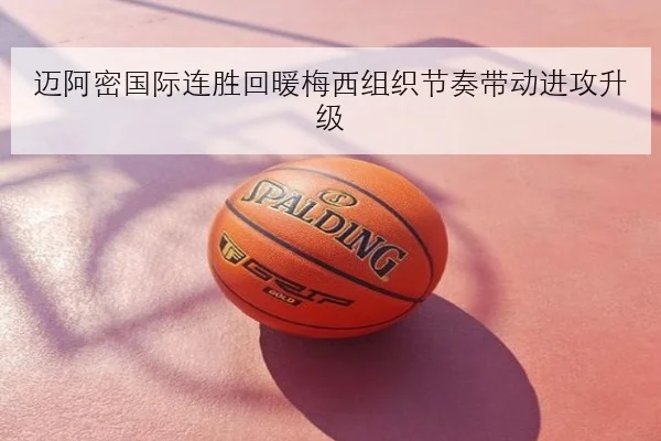 迈阿密国际连胜回暖梅西组织节奏带动进攻升级